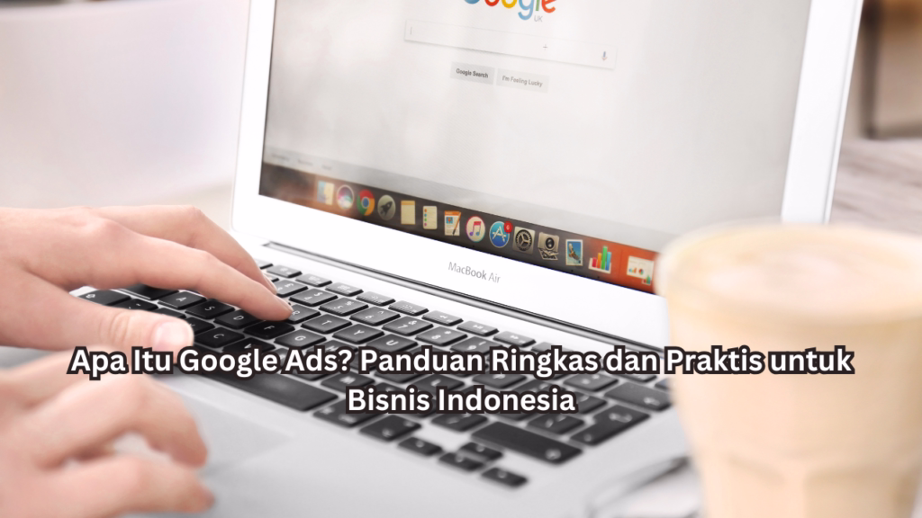 Apa Itu Google Ads? Panduan Ringkas dan Praktis untuk Bisnis Indonesia
